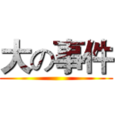 大の事件 ()
