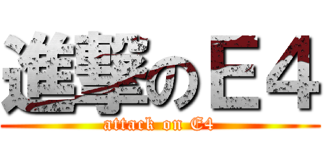 進撃のＥ４ (attack on E4)