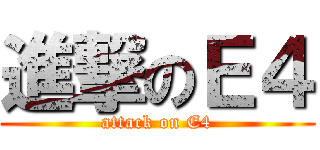 進撃のＥ４ (attack on E4)