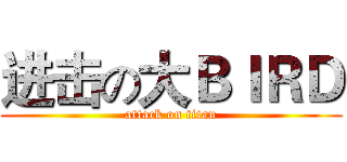 进击の大ＢＩＲＤ (attack on titan)