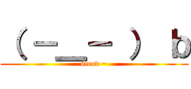 （ －＿－ ） ｂ (Good ~)