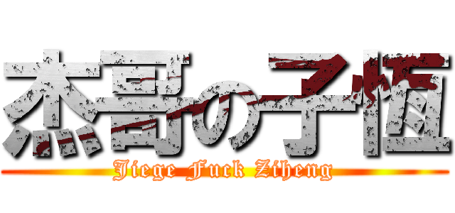 杰哥の子恆 (Jiege Fuck Ziheng)