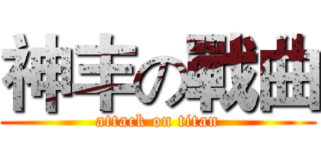 神丰の戰曲 (attack on titan)