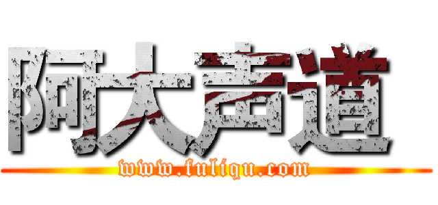 阿大声道
 (www.fuliqu.com)