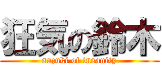 狂気の鈴木 (suzuki of insanity)