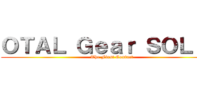 ＯＴＡＬ Ｇｅａｒ ＳＯＬＩＤ (    The First Contact )