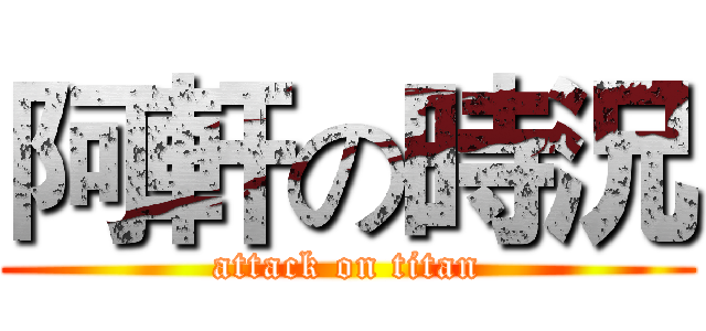 阿軒の時況 (attack on titan)