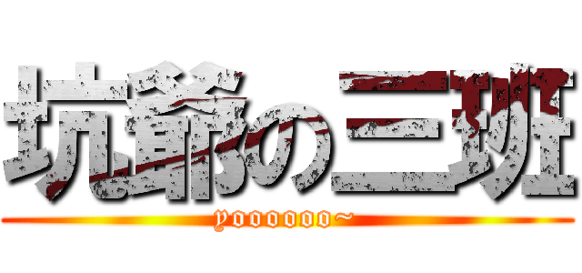 坑爺の三班 (yoooooo~)