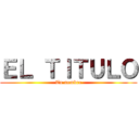 ＥＬ ＴＩＴＵＬＯ (Tu nombre)