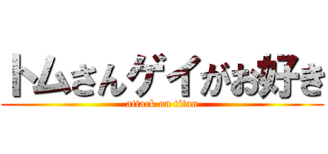 トムさんゲイがお好き (attack on titan)