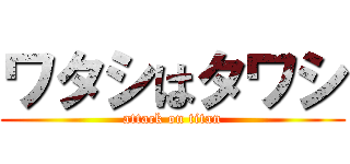 ワタシはタワシ (attack on titan)