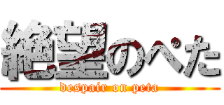 絶望のぺた (despair on peta)
