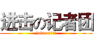 进击の记者团 (join us！！！)