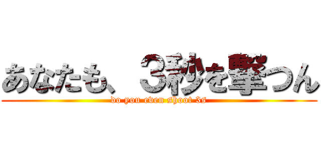 あなたも、３秒を撃つん (do you even shoot 3s)
