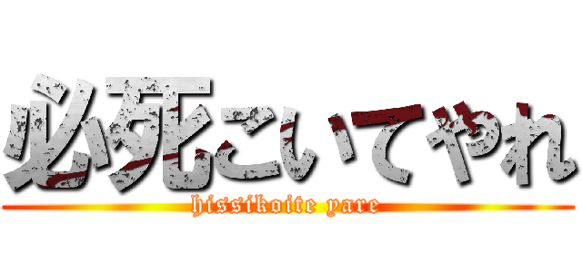 必死こいてやれ (hissikoite yare)