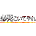 必死こいてやれ (hissikoite yare)