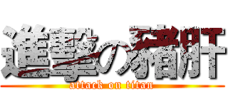 進擊の豬肝 (attack on titan)