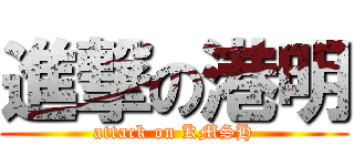 進撃の港明 (attack on KMSH)