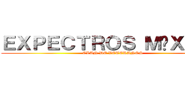ＥＸＰＥＣＴＲＯＳ ＭÉＸＩＣＯ (CLAN DE VETERANOS)