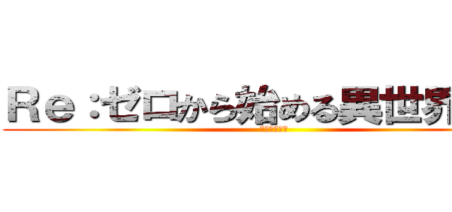 Ｒｅ：ゼロから始める異世界生活 (ｆｆｆｆｆｆ)