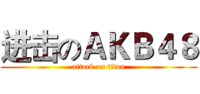 进击のＡＫＢ４８ (attack on titan)