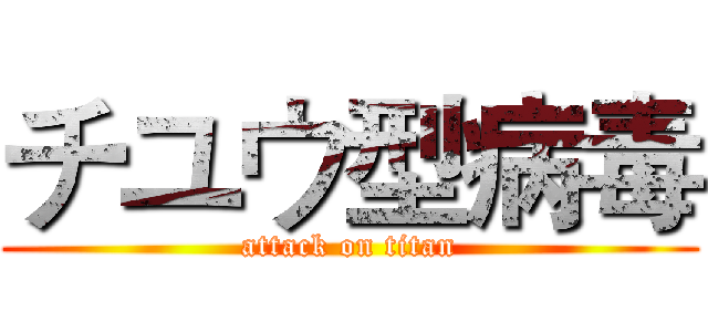 チユウ型病毒 (attack on titan)