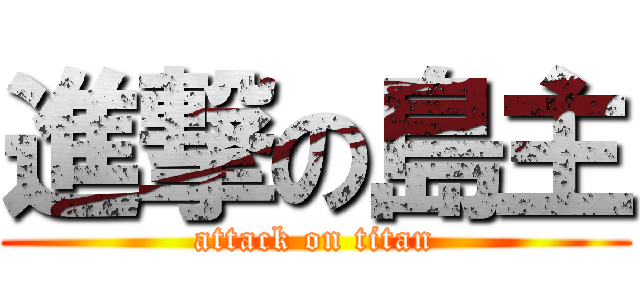 進撃の島主 (attack on titan)