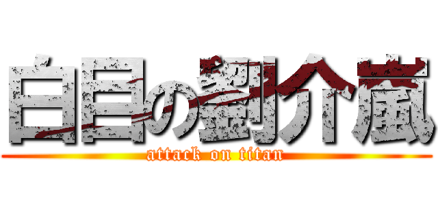 白目の劉介嵐 (attack on titan)