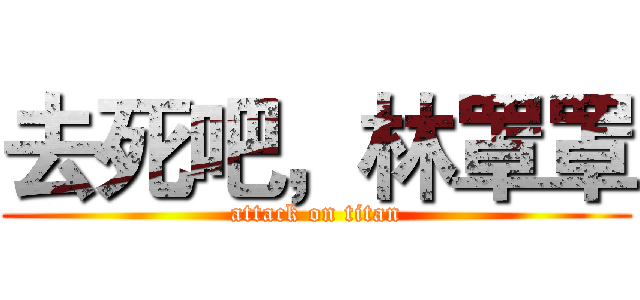 去死吧，林罩罩 (attack on titan)