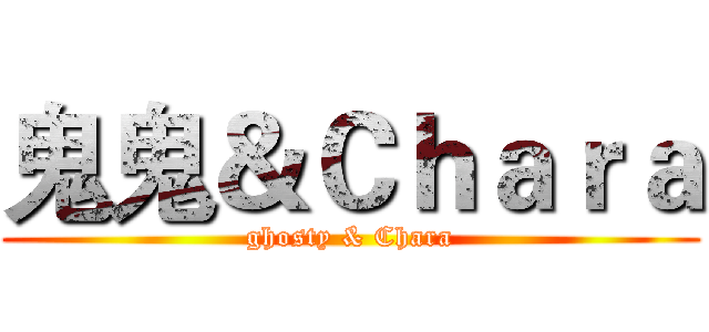 鬼鬼＆Ｃｈａｒａ (ghosty & Chara)