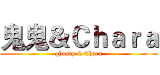 鬼鬼＆Ｃｈａｒａ (ghosty & Chara)