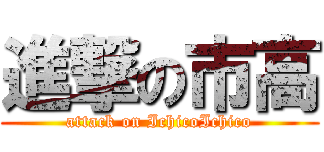 進撃の市高 (attack on IchicoIchico)