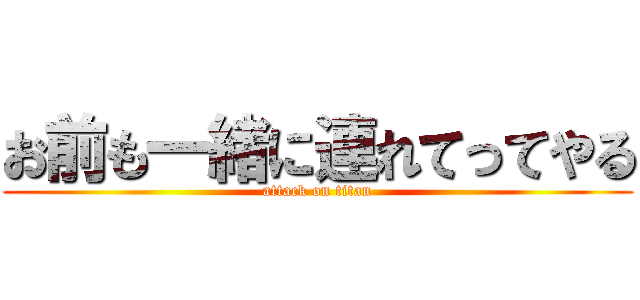 お前も一緒に連れてってやる (attack on titan)