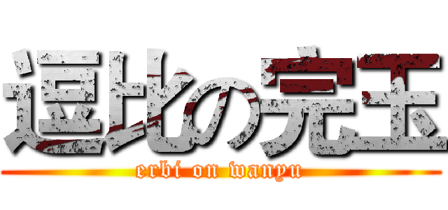 逗比の完玉 (erbi on wanyu)