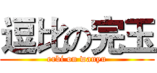 逗比の完玉 (erbi on wanyu)