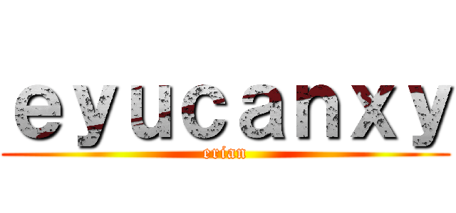ｅｙｕｃａｎｘｙ (erian)