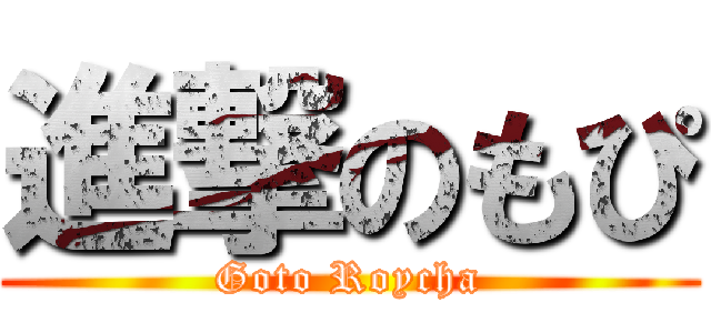 進撃のもぴ (Goto Roycha)