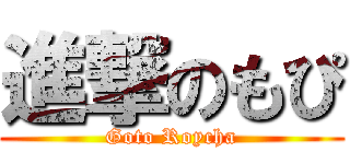 進撃のもぴ (Goto Roycha)