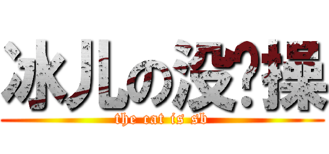 冰儿の没节操 (the cat is sb)