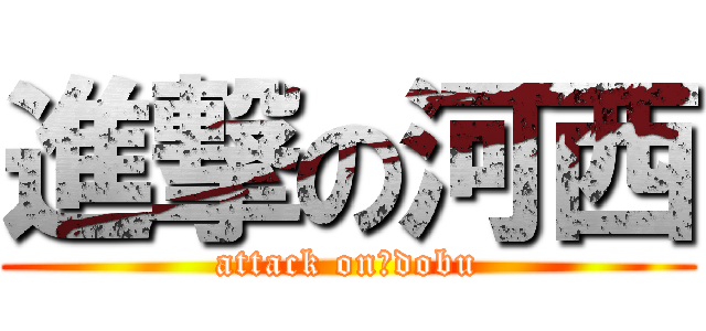 進撃の河西 (attack on　dobu)