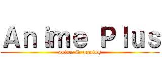 Ａｎｉｍｅ Ｐｌｕｓ (anime & gaming)