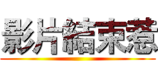 影片結束惹 ()