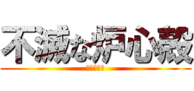 不滅な炉心殻 (がでません)