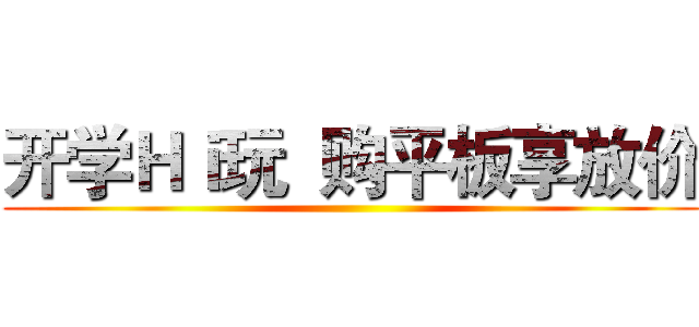 开学Ｈｉ玩  购平板享放价 ()