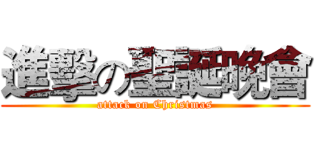 進擊の聖誕晚會 (attack on Christmas)