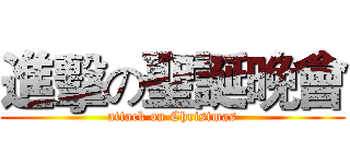 進擊の聖誕晚會 (attack on Christmas)