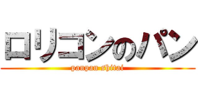 ロリコンのパン (panpan shitai)