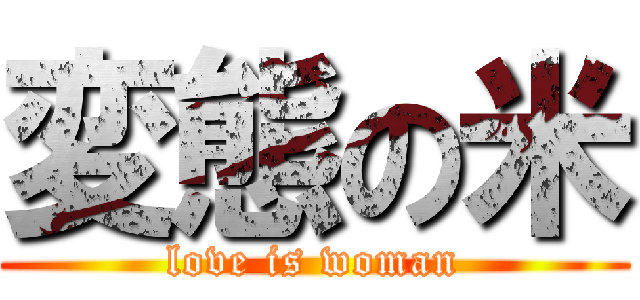 変態の米 (love is woman)