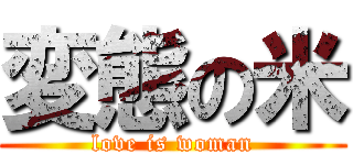 変態の米 (love is woman)