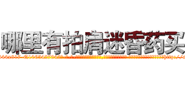 哪里有拍肩迷昏药买 (哪里有拍肩迷昏药买【电-话151x68344x817-Q1065427042元-吉-药-业】我们做的是长期生意,靠的是老客户长期支持 哪里有拍肩迷昏药买在发表了一篇http://sngk.net/wd0WUQ

参考消息网我们做的是长期生意,靠的是老客户长期支持也许我们早该意识到，就连鲍勃·霍斯金斯（金球奖戏剧类电影男主角 
)